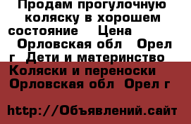 Продам прогулочную коляску в хорошем состояние  › Цена ­ 5 500 - Орловская обл., Орел г. Дети и материнство » Коляски и переноски   . Орловская обл.,Орел г.